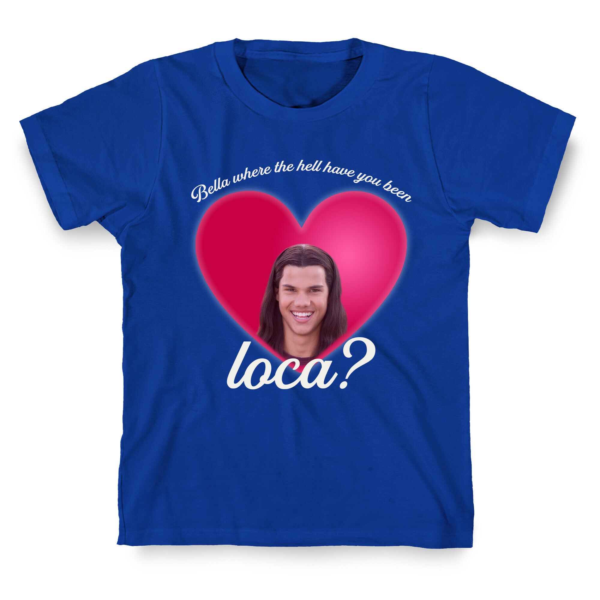 bella where the hell you been loca T-Shirt